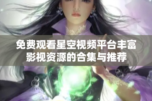 免费观看星空视频平台丰富影视资源的合集与推荐