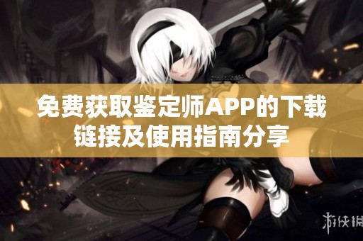 免费获取鉴定师APP的下载链接及使用指南分享