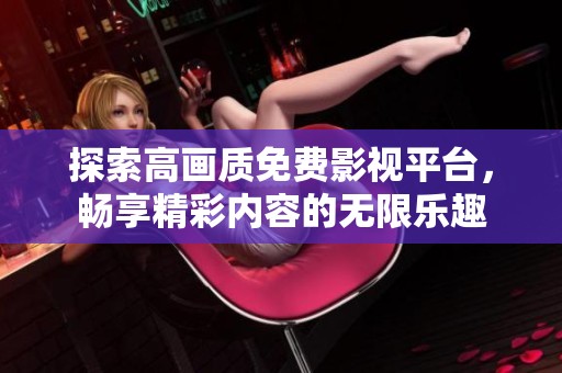 探索高画质免费影视平台，畅享精彩内容的无限乐趣