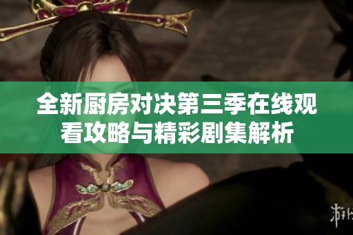 全新厨房对决第三季在线观看攻略与精彩剧集解析