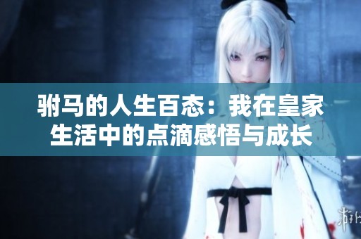 驸马的人生百态：我在皇家生活中的点滴感悟与成长