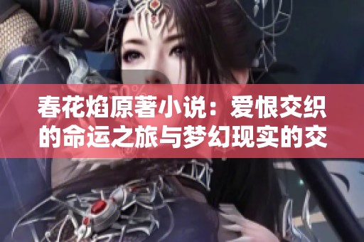 春花焰原著小说：爱恨交织的命运之旅与梦幻现实的交汇