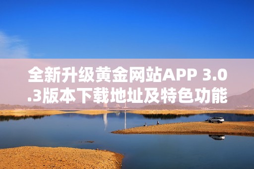 全新升级黄金网站APP 3.0.3版本下载地址及特色功能介绍