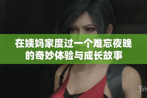 在姨妈家度过一个难忘夜晚的奇妙体验与成长故事