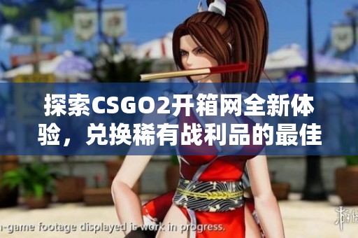 探索CSGO2开箱网全新体验，兑换稀有战利品的最佳平台