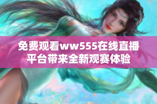 免费观看ww555在线直播平台带来全新观赛体验