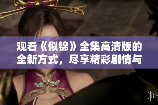 观看《似锦》全集高清版的全新方式，尽享精彩剧情与动人故事