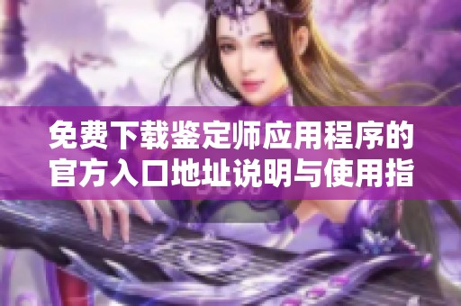 免费下载鉴定师应用程序的官方入口地址说明与使用指南
