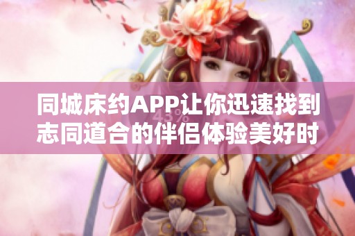 同城床约APP让你迅速找到志同道合的伴侣体验美好时光