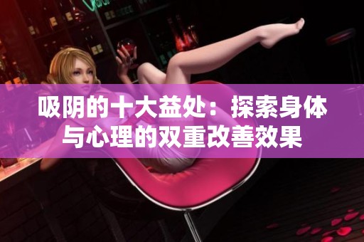 吸阴的十大益处：探索身体与心理的双重改善效果
