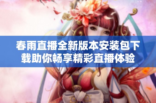 春雨直播全新版本安装包下载助你畅享精彩直播体验