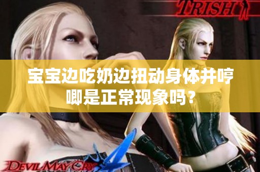 宝宝边吃奶边扭动身体并哼唧是正常现象吗？