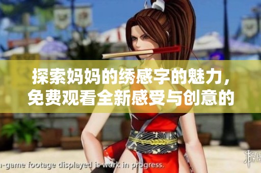 探索妈妈的绣感字的魅力，免费观看全新感受与创意的结合