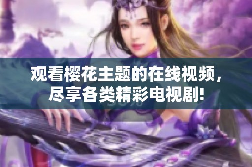 观看樱花主题的在线视频，尽享各类精彩电视剧!