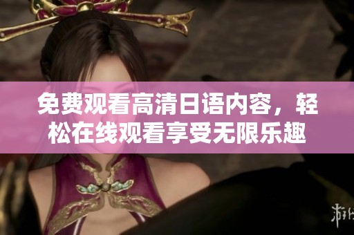 免费观看高清日语内容，轻松在线观看享受无限乐趣
