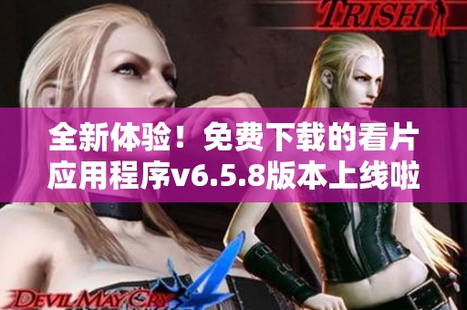 全新体验！免费下载的看片应用程序v6.5.8版本上线啦