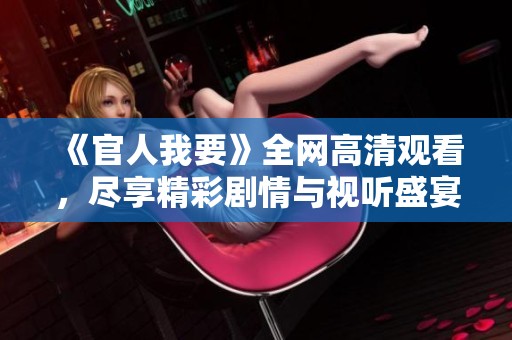 《官人我要》全网高清观看，尽享精彩剧情与视听盛宴