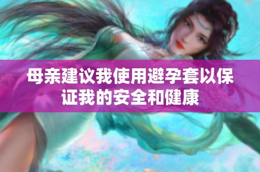 母亲建议我使用避孕套以保证我的安全和健康