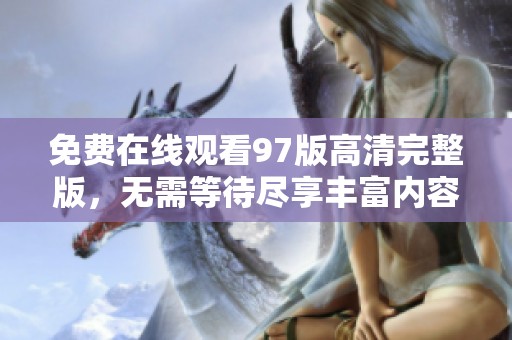 免费在线观看97版高清完整版，无需等待尽享丰富内容的乐趣