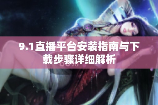 9.1直播平台安装指南与下载步骤详细解析
