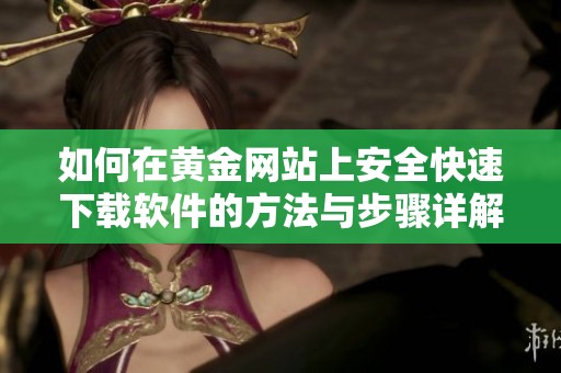 如何在黄金网站上安全快速下载软件的方法与步骤详解