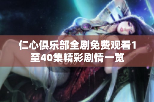 仁心俱乐部全剧免费观看1至40集精彩剧情一览