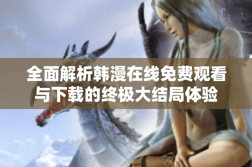 全面解析韩漫在线免费观看与下载的终极大结局体验