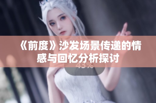 《前度》沙发场景传递的情感与回忆分析探讨