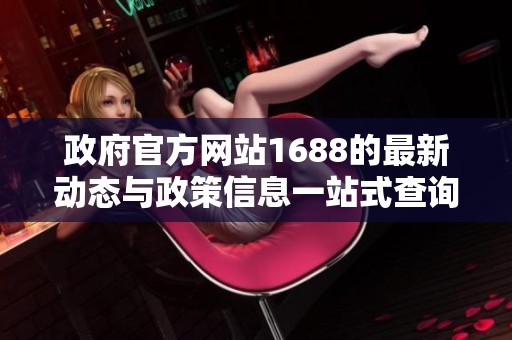 政府官方网站1688的最新动态与政策信息一站式查询平台