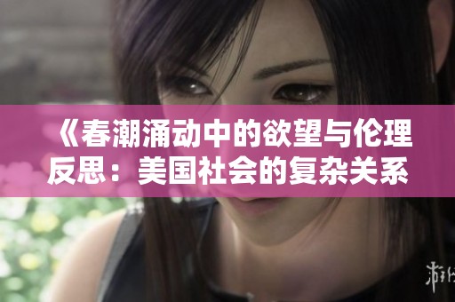 《春潮涌动中的欲望与伦理反思：美国社会的复杂关系》