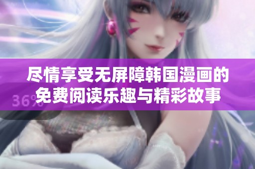 尽情享受无屏障韩国漫画的免费阅读乐趣与精彩故事
