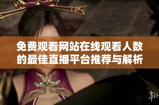 免费观看网站在线观看人数的最佳直播平台推荐与解析