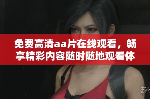 免费高清aa片在线观看，畅享精彩内容随时随地观看体验