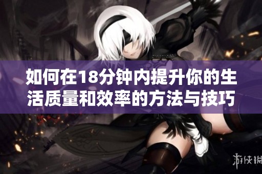 如何在18分钟内提升你的生活质量和效率的方法与技巧