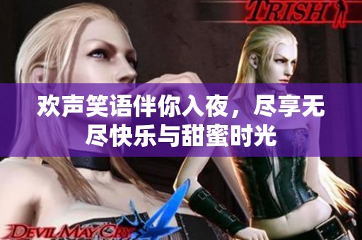 欢声笑语伴你入夜，尽享无尽快乐与甜蜜时光