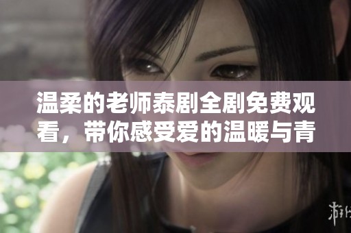 温柔的老师泰剧全剧免费观看，带你感受爱的温暖与青春的悸动