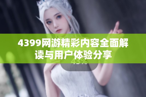 4399网游精彩内容全面解读与用户体验分享
