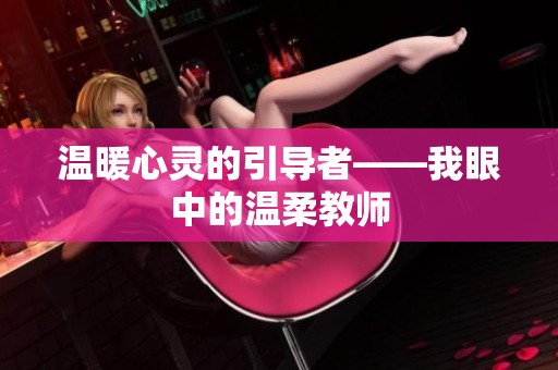 温暖心灵的引导者——我眼中的温柔教师