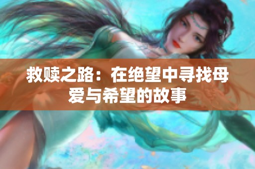 救赎之路：在绝望中寻找母爱与希望的故事