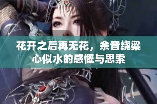 花开之后再无花，余音绕梁心似水的感慨与思索