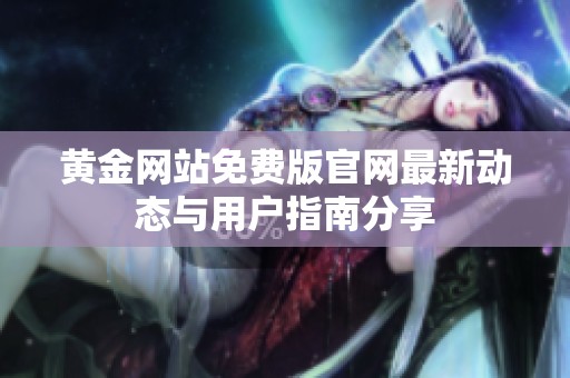 黄金网站免费版官网最新动态与用户指南分享