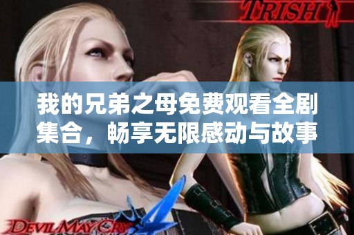 我的兄弟之母免费观看全剧集合，畅享无限感动与故事精彩
