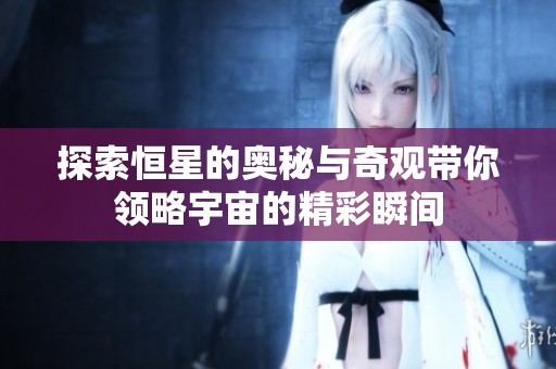 探索恒星的奥秘与奇观带你领略宇宙的精彩瞬间