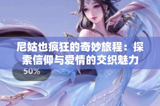 尼姑也疯狂的奇妙旅程：探索信仰与爱情的交织魅力