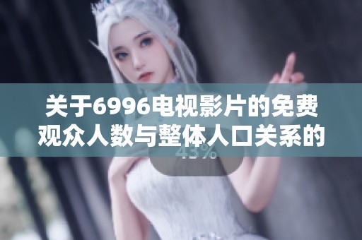 关于6996电视影片的免费观众人数与整体人口关系的探讨