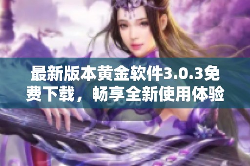 最新版本黄金软件3.0.3免费下载，畅享全新使用体验与功能提升
