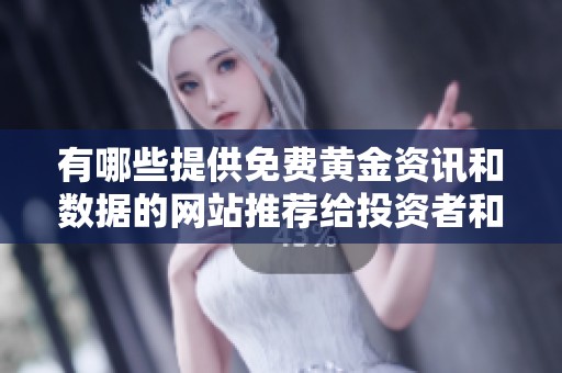 有哪些提供免费黄金资讯和数据的网站推荐给投资者和爱好者