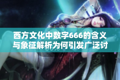 西方文化中数字666的含义与象征解析为何引发广泛讨论