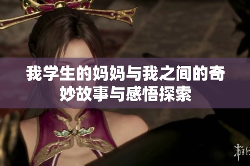 我学生的妈妈与我之间的奇妙故事与感悟探索