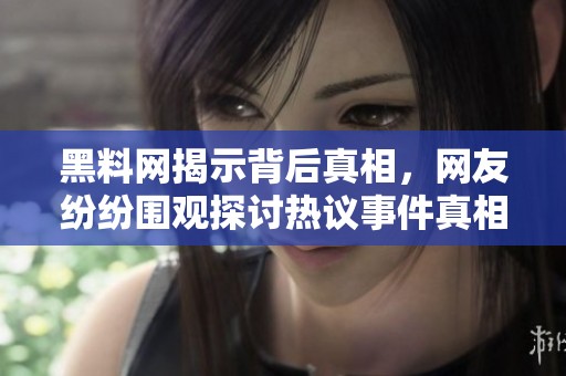 黑料网揭示背后真相，网友纷纷围观探讨热议事件真相